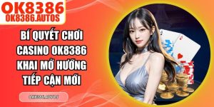 Bí Quyết Chơi Casino OK8386 Khai Mở Hướng Tiếp Cận Mới