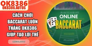 Cách Chơi Baccarat Luôn Thắng OK8386 Giúp Tạo Lợi Thế