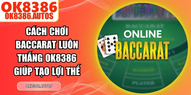 Cách Chơi Baccarat Luôn Thắng OK8386 Giúp Tạo Lợi Thế