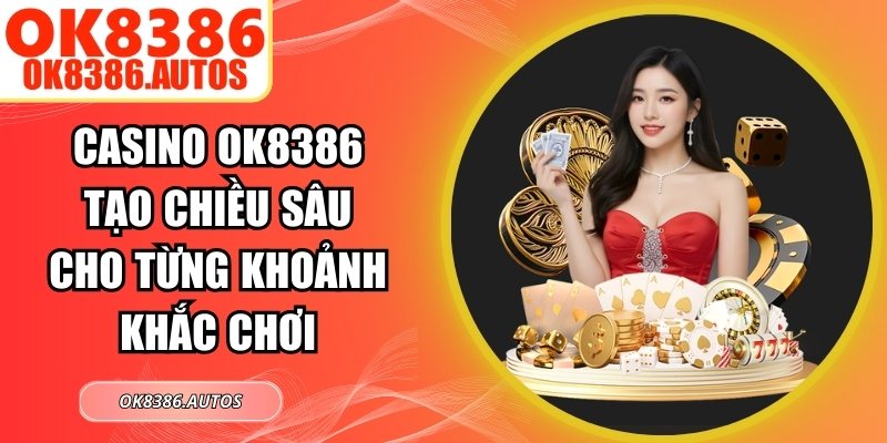 Casino OK8386 Tạo Chiều Sâu Cho Từng Khoảnh Khắc Chơi