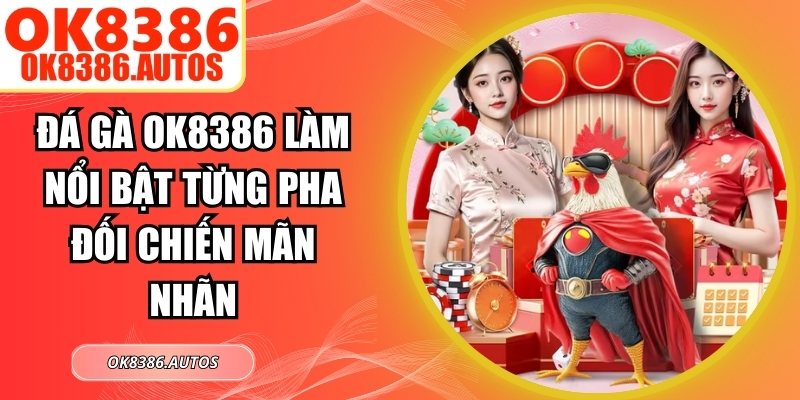 Đá Gà OK8386 Làm Nổi Bật Từng Pha Đối Chiến Mãn Nhãn