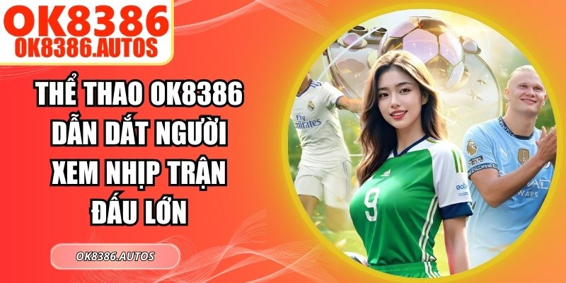Thể Thao OK8386 Dẫn Dắt Người Xem Nhịp Trận Đấu Lớn